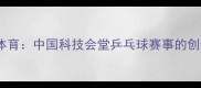 科技赋能体育中国科技会堂乒乓球赛事的创新与突破