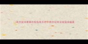 南京篮球赛事终极指南手把手教你玩转全城篮球盛宴