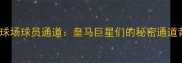 伯纳乌球场球员通道皇马巨星们的秘密通道背后的故事