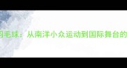 印尼华侨羽毛球从南洋小众运动到国际舞台的崛起之路