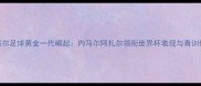 卡塔尔足球黄金一代崛起内马尔阿扎尔领衔世界杯表现与青训体系