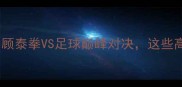 泰国体育赛事全回顾泰拳VS足球巅峰对决这些高燃瞬间你看了吗