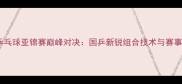 中国男双乒乓球亚锦赛巅峰对决国乒新锐组合技术与赛事全景回顾