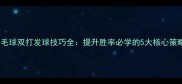 羽毛球双打发球技巧全提升胜率必学的5大核心策略