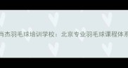 肖杰羽毛球培训学校北京专业羽毛球课程体系