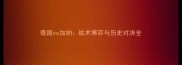 德国vs加纳战术博弈与历史对决全