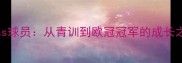 elias球员从青训到欧冠冠军的成长之路
