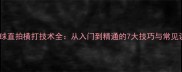 乒乓球直拍横打技术全从入门到精通的7大技巧与常见误区