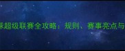 中国乒乓球超级联赛全攻略规则赛事亮点与入门指南