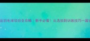 奥运羽毛球项目全攻略新手必看从选拍到训练技巧一篇说清