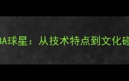中国球员深度NBA球星从技术特点到文化碰撞的真实评价