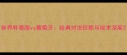 世界杯德国vs葡萄牙经典对决回顾与战术深度