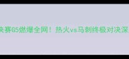 总决赛G5燃爆全网热火vs马刺终极对决深度
