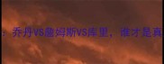 NBA历史GOAT之争乔丹VS詹姆斯VS库里谁才是真正的篮球之神