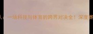 肯诺顿VS阿里云球队一场科技与体育的跨界对决全深度赛事亮点与未来趋势