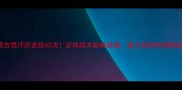 安迪苏瓦VS成吉思汗历史级对决足球战术巅峰碰撞谁才是草原雄鹰的终极答案