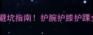 最新羽毛球护具品牌避坑指南护腕护膝护踝全攻略附选购清单