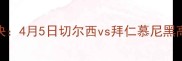 英超德甲巅峰对决4月5日切尔西vs拜仁慕尼黑高清战报与战术全
