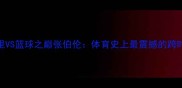 拳王阿里VS篮球之巅张伯伦体育史上最震撼的跨时代对决