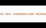 大连超越3-1绝杀中超保级战惊心动魄球队保级成功