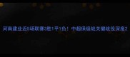河南建业近5场联赛3胜1平1负中超保级战关键战役深度