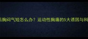 羽毛球运动后胸闷气短怎么办运动性胸痛的5大诱因与科学应对指南