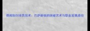德姆别尔球员技术巴萨新核的突破艺术与职业发展路径