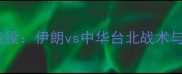 亚洲杯预选赛关键战役伊朗vs中华台北战术与历史交锋深度复盘