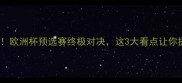 德国vs智利必看欧洲杯预选赛终极对决这3大看点让你提前锁定观赛位