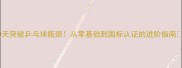 30天突破乒乓球瓶颈从零基础到国标认证的进阶指南