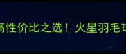 长沙羽毛球馆高性价比之选火星羽毛球俱乐部全攻略