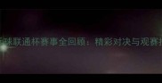 乒乓球联通杯赛事全回顾精彩对决与观赛指南