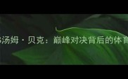 夏洛特科贝尔VS汤姆贝克巅峰对决背后的体育传奇与时代启示