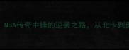 凯文加里GibbsNBA传奇中锋的逆袭之路从北卡到勇士的十年高光时刻