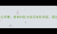 中国羽毛球公开赛胜利04队力克日本队夺冠国羽再创辉煌