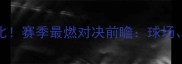 皇马vs尤文国家德比赛季最燃对决前瞻球场历史与冠军争夺全