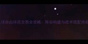 实况足球自由球员交易全攻略阵容构建与战术搭配终极指南