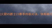 NBA焦点战前瞻火箭VS爵士23赛季终极对决休斯顿与犹他之战深度