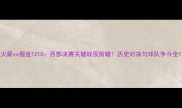 火箭vs掘金1210西部决赛关键战役前瞻历史对决与球队争斗全