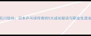 石川佳纯日本乒乓球传奇的5大成长秘诀与职业生涯全