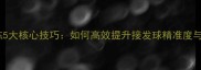 羽毛球线路训练5大核心技巧如何高效提升接发球精准度与步法稳定性