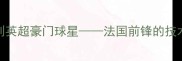 吉鲁从法兰西国脚到英超豪门球星法国前锋的技术特点与职业生涯轨迹
