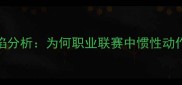 FIFA球员技术缺陷分析为何职业联赛中惯性动作总成胜负关键