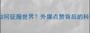 中国乒乓球队如何征服世界外媒点赞背后的科技与精神密码