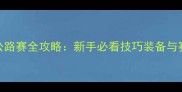 自行车公路赛全攻略新手必看技巧装备与赛事推荐