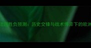荷兰vs法国胜负预测历史交锋与战术博弈下的欧洲杯决战