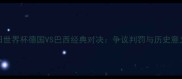 2002韩日世界杯德国VS巴西经典对决争议判罚与历史意义的终极