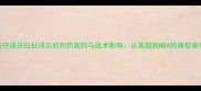 防守球员拉扯球衣的判罚规则与战术影响从英超到NBA的典型案例
