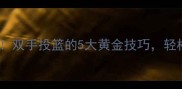 篮球小白必看双手投篮的5大黄金技巧轻松进框不丢人
