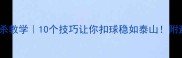 羽毛球扣杀教学10个技巧让你扣球稳如泰山附避坑指南